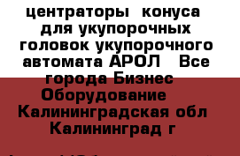  центраторы (конуса) для укупорочных головок укупорочного автомата АРОЛ - Все города Бизнес » Оборудование   . Калининградская обл.,Калининград г.